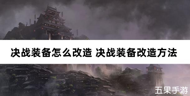 决战装备怎么改造 决战装备改造方法