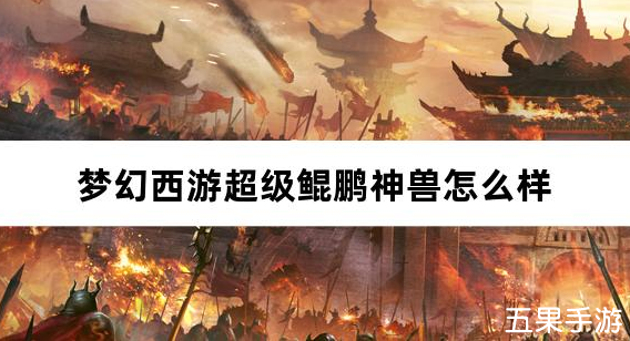 梦幻西游超级鲲鹏神兽怎么样 超级鲲鹏怎么获得