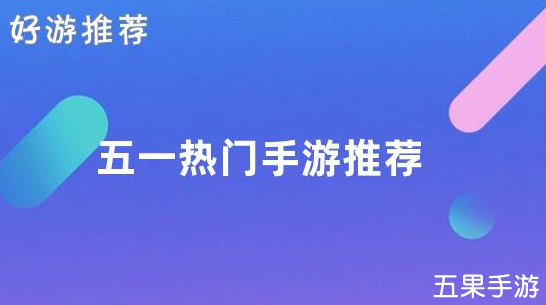 趁着放假放松一把 五一热门手游推荐