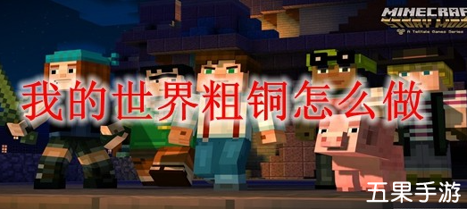 我的世界粗铜怎么获得 粗铜制作方法介绍
