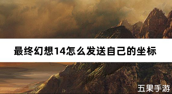 最终幻想14怎么发送自己的坐标