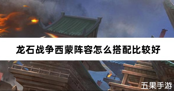 龙石战争西蒙阵容怎么搭配比较好 西蒙配队推荐
