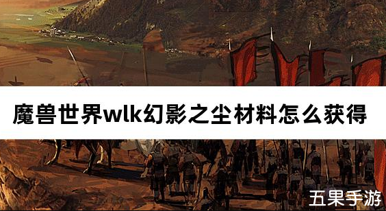 魔兽世界wlk幻影之尘材料怎么获得 获取方法介绍