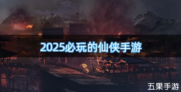 2025必玩的仙侠手游合集