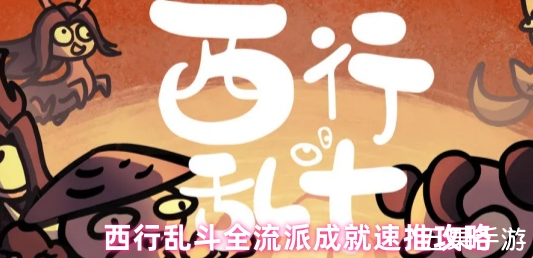 西行乱斗流派成就有哪些 西行乱斗成就完成攻略