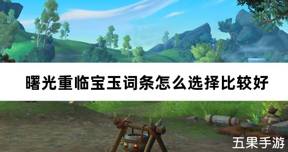 曙光重临宝玉词条怎么选择比较好 宝玉词条搭配推荐