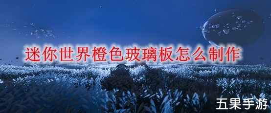 迷你世界橙色玻璃板怎么制作 材料需要哪些