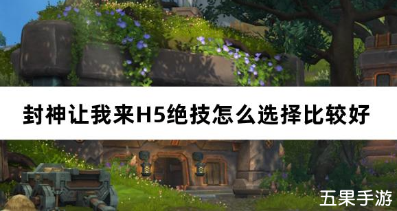 封神让我来H5绝技怎么选择比较好
