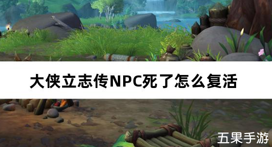 大侠立志传NPC死了怎么复活 NPC复活方法介绍