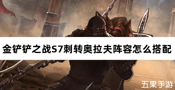 金铲铲之战S7刺转奥拉夫阵容怎么搭配比较好