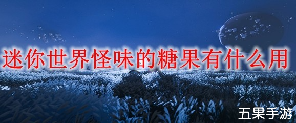 迷你世界怪味的糖果怎么获得 怪味的糖果有什么作用