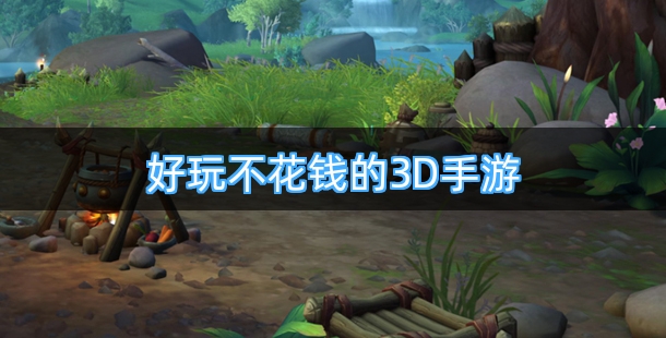 好玩不花钱的3D手游有哪些