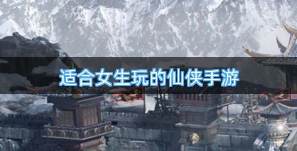适合女生玩的仙侠手游排行榜