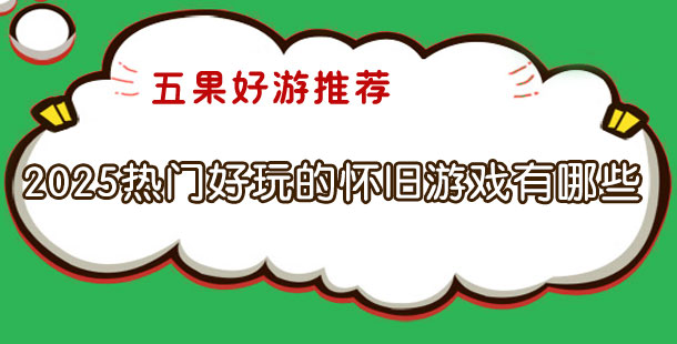 2025热门好玩的怀旧游戏有哪些