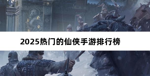 2025热门的仙侠手游排行榜