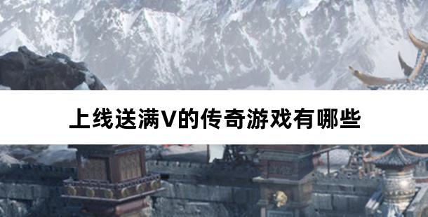 上线送满V的传奇游戏有哪些