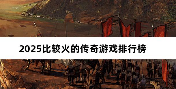 2025比较火的传奇游戏排行榜