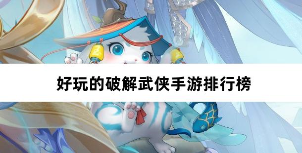 好玩的破解武侠手游排行榜