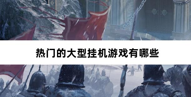 热门的大型挂机游戏有哪些