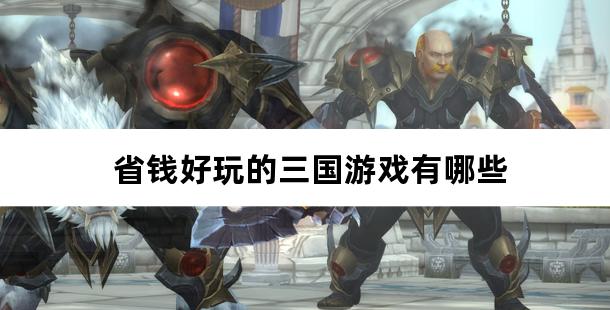 省钱好玩的三国游戏有哪些